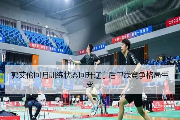 郭艾伦回归训练状态回升辽宁后卫线竞争格局生变