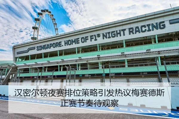 汉密尔顿夜赛排位策略引发热议梅赛德斯正赛节奏待观察